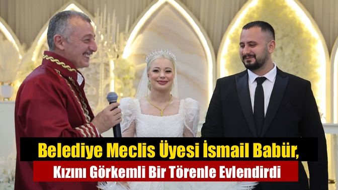 Belediye Meclis Üyesi İsmail Babür, Kızını Görkemli Bir Törenle Evlendirdi