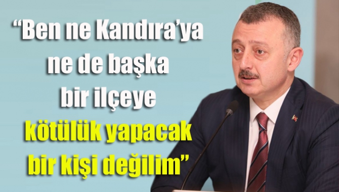 “Ben ne Kandıra’ya ne de başka bir ilçeye kötülük yapacak bir kişi değilim”