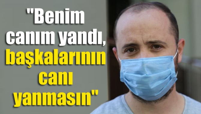 Benim canım yandı, başkalarının canı yanmasın