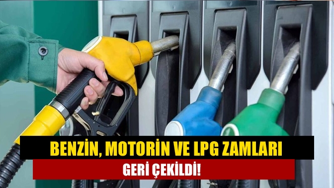 Benzin, motorin ve LPG zamları geri çekildi!