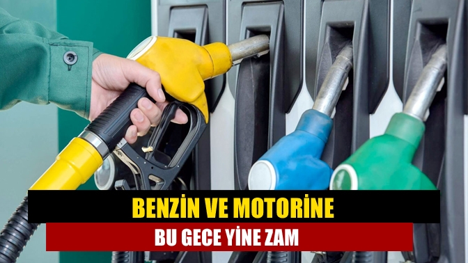 Benzin ve motorine bu gece yine zam