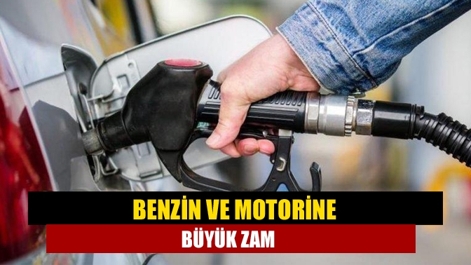 Benzin ve motorine büyük zam