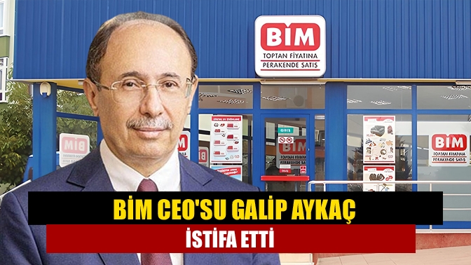 BİM Ceosu Galip Aykaç istifa etti