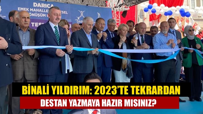 Binali Yıldırım: 2023’te tekrardan destan yazmaya hazır mısınız?