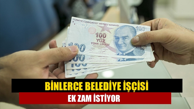 Binlerce belediye işçisi ek zam istiyor