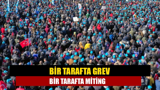 Bir tarafta grev bir tarafta miting