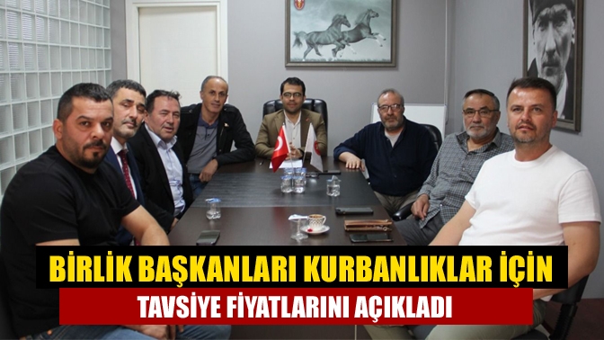 Birlik başkanları kurbanlıklar için tavsiye fiyatlarını açıkladı