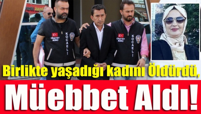 Birlikte yaşadığı kadını Öldürdü, Müebbet Aldı!