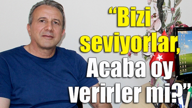 “Bizi seviyorlar, acaba oy verirler mi?”