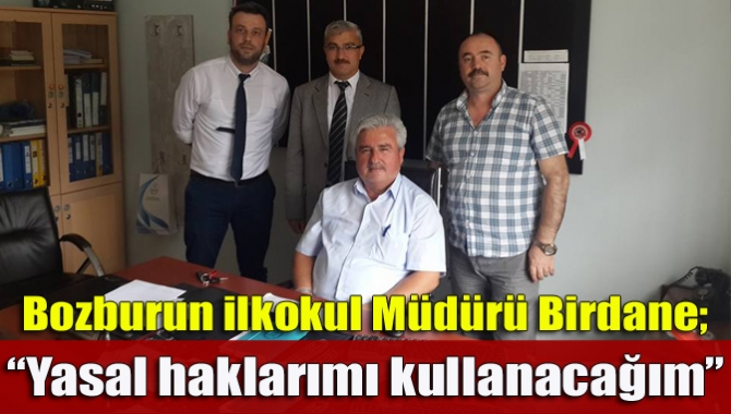 Bozburun ilkokul Müdürü Birdane; “Yasal haklarımı kullanacağım”