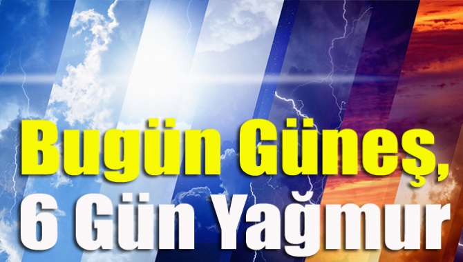 Bugün güneş, 6 gün yağmur