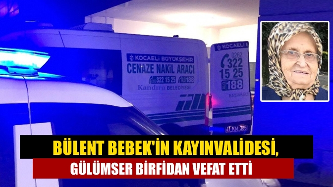 Bülent Bebekin kayınvalidesi, Gülümser Birfidan vefat etti