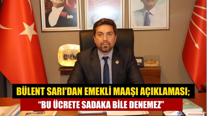 Bülent Sarıdan emekli maaşı açıklaması; “Bu ücrete sadaka bile denemez”