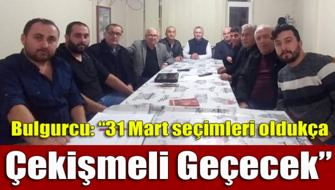 Bulgurcu: “31 Mart Seçimleri Oldukça Çekişmeli Geçecek”