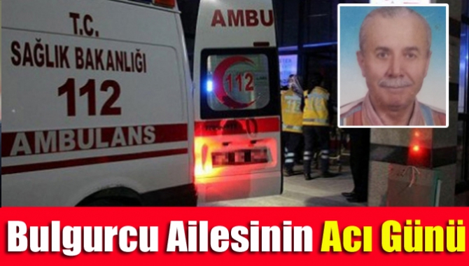 Bulgurcu ailesinin acı günü