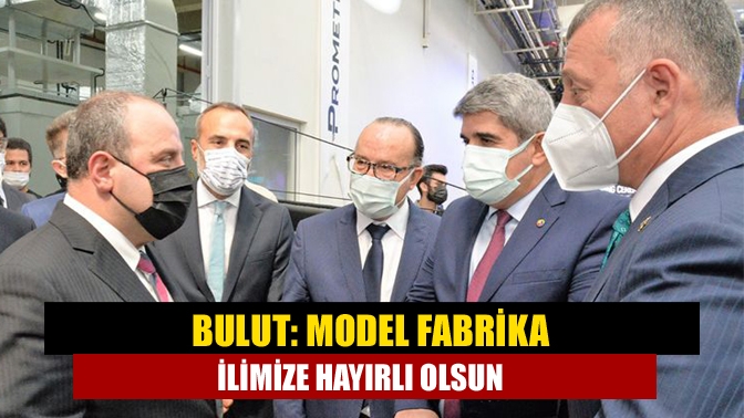 Bulut: Model Fabrika ilimize hayırlı olsun