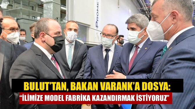 Bulut’tan, Bakan Varank’a dosya: “İlimize Model Fabrika kazandırmak istiyoruz”