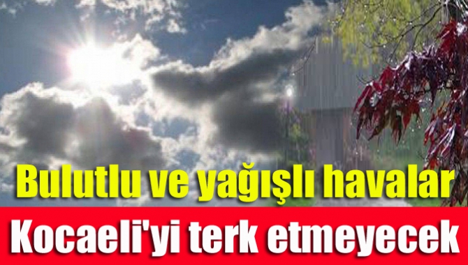 Bulutlu ve yağışlı havalar Kocaeli'yi terk etmeyecek