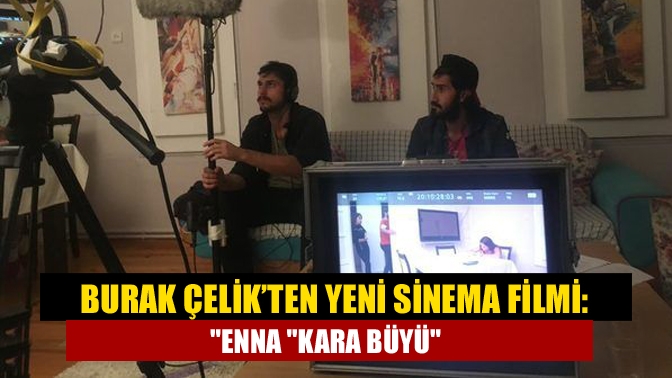 Burak Çelik’ten yeni sinema filmi: Enna Kara Büyü