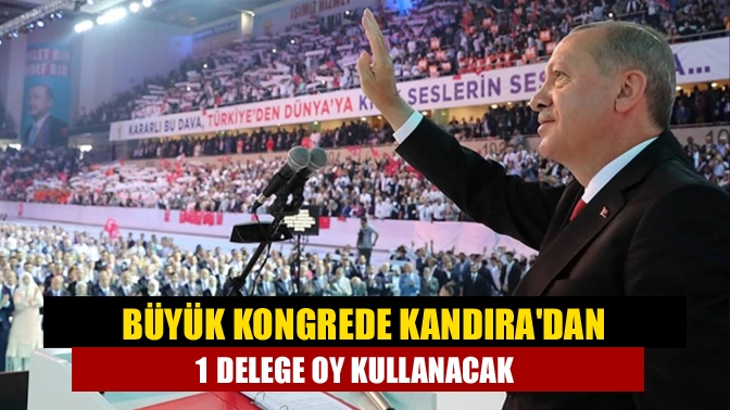 Büyük kongrede Kandıradan 1 delege oy kullanacak