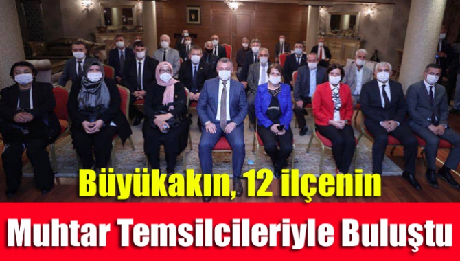 Büyükakın, 12 ilçenin muhtar temsilcileriyle buluştu