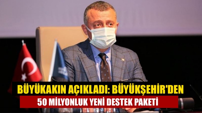 Büyükakın açıkladı: Büyükşehirden 50 milyonluk yeni destek paketi