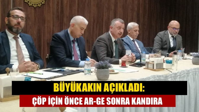 Büyükakın açıkladı: Çöp için önce Ar-Ge sonra Kandıra