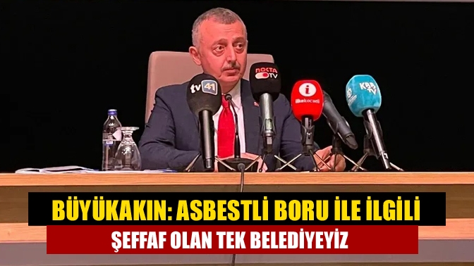 Büyükakın: Asbestli boru ile ilgili şeffaf olan tek belediyeyiz