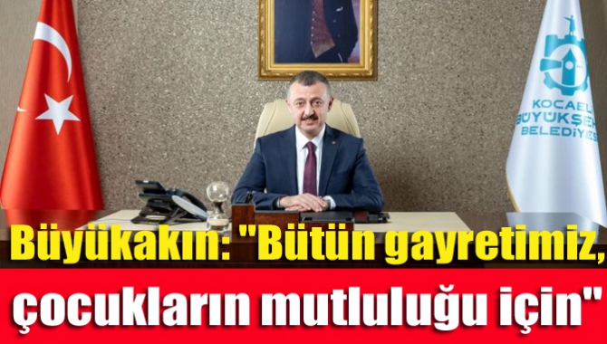 Büyükakın: "Bütün gayretimiz, çocukların mutluluğu için"