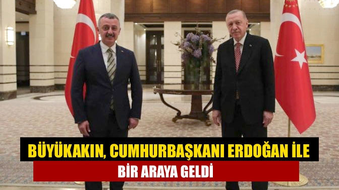 Başkan Büyükakın, Cumhurbaşkanı Erdoğan ile bir araya geldi