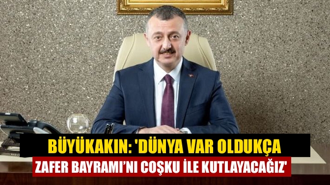 Büyükakın: Dünya var oldukça Zafer Bayramı’nı coşku ile kutlayacağız