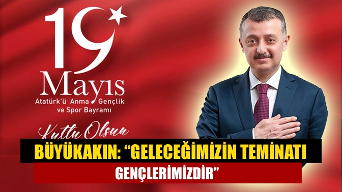 Büyükakın: “Geleceğimizin teminatı gençlerimizdir”