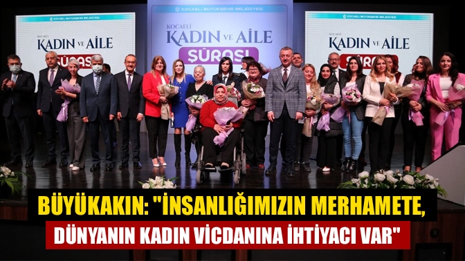 Büyükakın: İnsanlığımızın merhamete, dünyanın kadın vicdanına ihtiyacı var