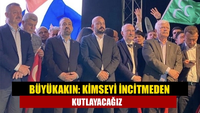 Büyükakın: Kimseyi incitmeden kutlayacağız