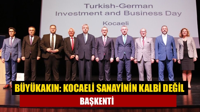 Büyükakın: Kocaeli sanayinin kalbi değil başkenti