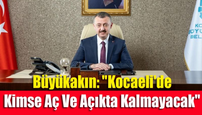 Büyükakın: "Kocaeli'de kimse aç ve açıkta kalmayacak"