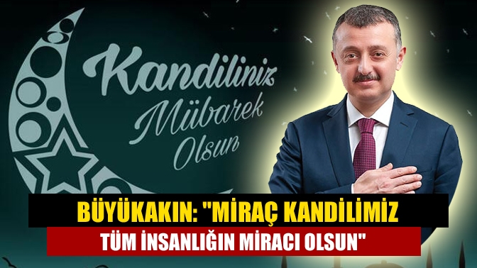 Büyükakın: Miraç Kandilimiz tüm insanlığın miracı olsun