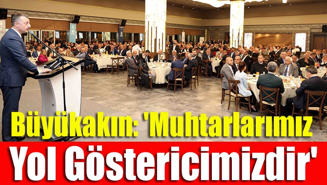 Büyükakın: 'Muhtarlarımız yol göstericimizdir'