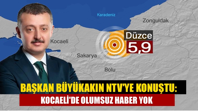 Büyükakın NTVye konuştu: Kocaelide olumsuz haber yok