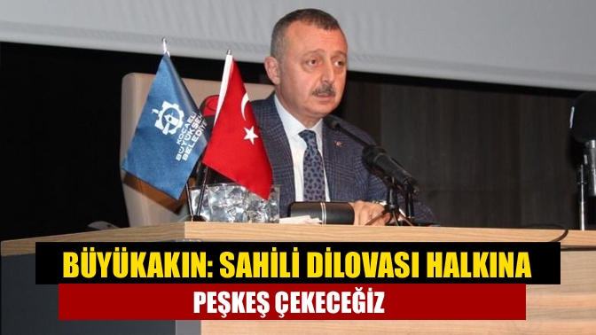 Büyükakın: Sahili Dilovası halkına peşkeş çekeceğiz