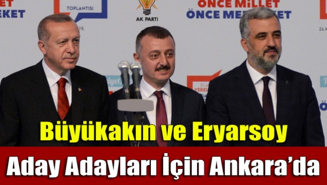 Büyükakın ve Eryarsoy aday adayları için Ankara’da…