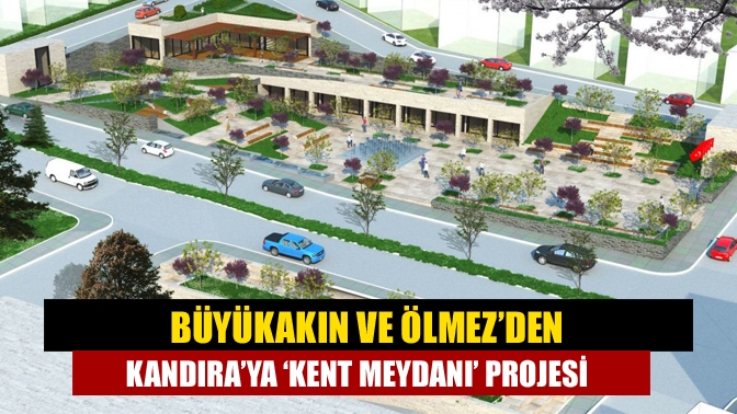 Büyükakın ve Ölmez’den Kandıra’ya ‘Kent Meydanı’ projesi