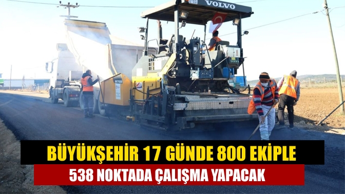 Büyükşehir 17 günde 800 ekiple 538 noktada çalışma yapacak