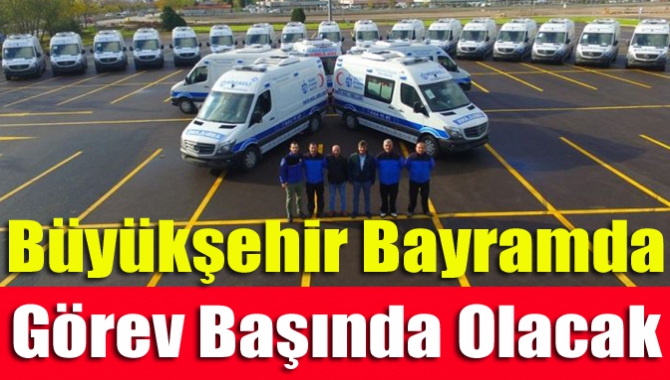 Büyükşehir bayramda görev başında olacak