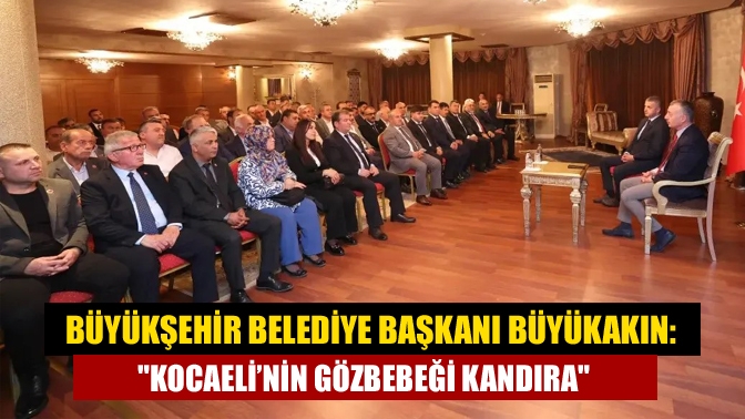 Büyükşehir Belediye Başkanı Büyükakın: Kocaeli’nin gözbebeği Kandıra