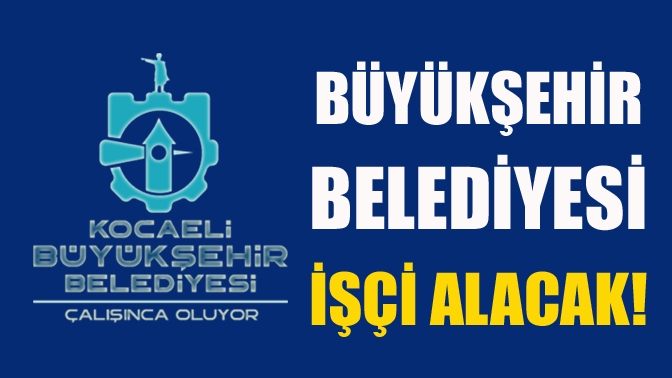 Büyükşehir Belediyesi işçi alacak!