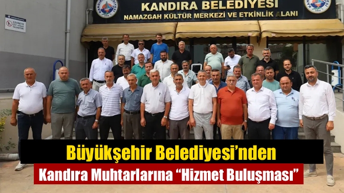 Büyükşehir Belediyesi’nden Kandıra Muhtarlarına “Hizmet Buluşması”