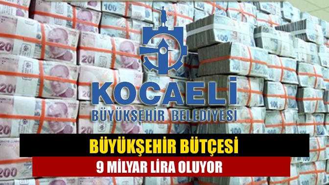 Büyükşehir bütçesi 9 milyar lira oluyor