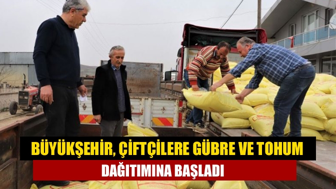 Büyükşehir, çiftçilere gübre ve tohum dağıtımına başladı