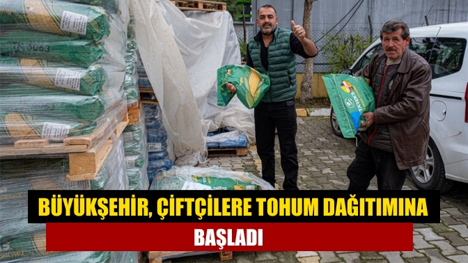 Büyükşehir, çiftçilere tohum dağıtımına başladı